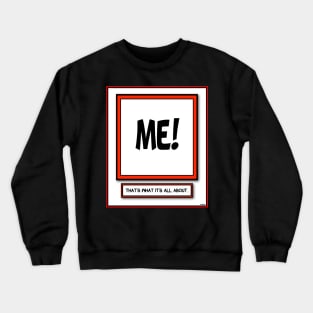 ME ME ME THAT'S WHAT IT'S ALL ABOUT STUFF Crewneck Sweatshirt